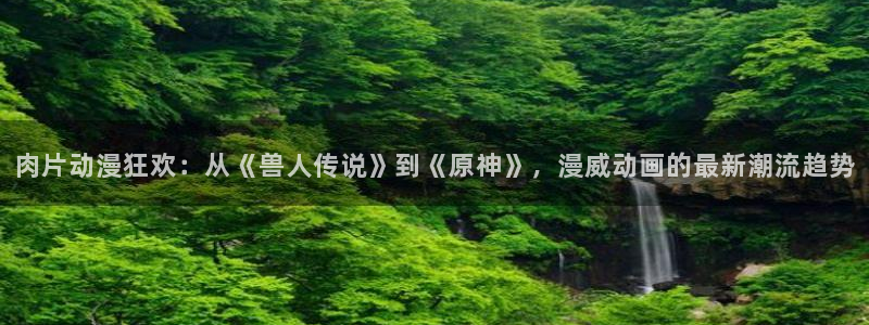 囧次元网站链接：肉片动漫狂欢：从《兽人传说》到《原神》，漫威动画的最新潮流趋势