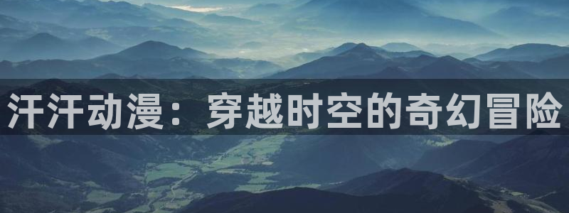 囧次元网站：汗汗动漫：穿越时空的奇幻冒险