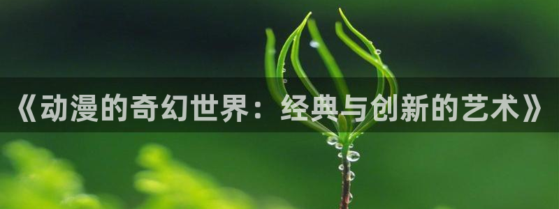 囧次元在线：《动漫的奇幻世界：经典与创新的艺术》