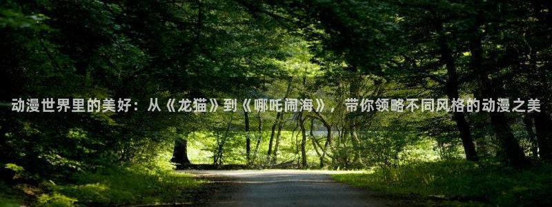 囧次元(原樱花动漫)：动漫世界里的美好：从《龙猫》到《哪吒闹海》，带你领略不同风格的动漫之美
